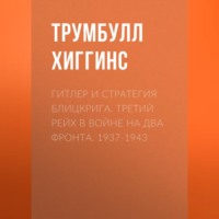 Трумбулл Хиггинс. Гитлер и стратегия блицкрига. Третий рейх в войне на два фронта. 1937-1943