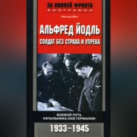 Гюнтер Юст. Альфред Йодль. Солдат без страха и упрека. Боевой путь начальника ОКВ Германии. 1933-1945