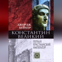 Джордж Бейкер. Константин Великий. Первый христианский император