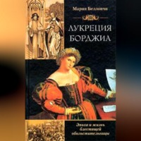 Мария Беллончи. Лукреция Борджиа. Эпоха и жизнь блестящей обольстительницы
