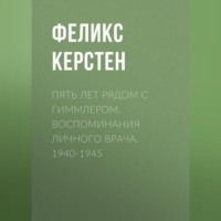 Феликс Керстен. Пять лет рядом с Гиммлером. Воспоминания личного врача. 1940-1945