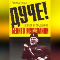 Ричард Колье. Дуче! Взлет и падение Бенито Муссолини