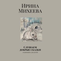 Ирина Николаевна Михеева. Слушаем добрые сказки. Аудиокнига для детей