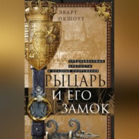 Эварт Окшотт. Рыцарь и его замок. Средневековые крепости и осадные сооружения