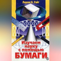 Лоренс Б. Уайт. Изучаем науку с помощью бумаги