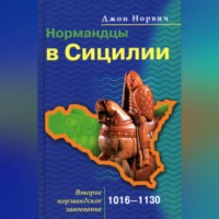 Джон Джулиус Норвич. Нормандцы в Сицилии. Второе нормандское завоевание. 1016-1130