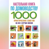 Группа авторов. Настольная книга по домоводству. 1000 практических советов на все случаи жизни