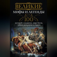 Группа авторов. Великие мифы и легенды. 100 историй о подвигах, мире богов, тайнах рождения и смерти