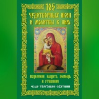 . 105 чудотворных икон и молитвы к ним. Исцеление, защита, помощь и утешение. Чудо творящие святыни