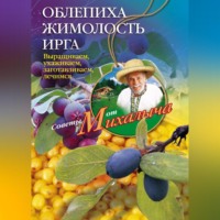 . Облепиха, жимолость, ирга. Выращиваем, ухаживаем, заготавливаем, лечимся