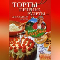Агафья Звонарева. Торты, печенье, рулеты – для сладкой диеты