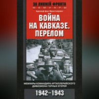 Адольф фон Эрнстхаузен. Война на Кавказе. Перелом. Мемуары командира артиллерийского дивизиона горных егерей. 1942–1943