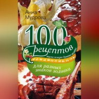 А. Ю. Мудрова. 100 рецептов для разных знаков зодиака. Вкусно, полезно, душевно, целебно