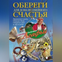 Агафья Звонарева. Обереги для дома и семейного счастья