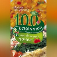Ирина Вечерская. 100 рецептов при болезнях почек. Вкусно, полезно, душевно, целебно