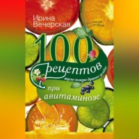 Ирина Вечерская. 100 рецептов при авитаминозе. Вкусно, полезно, душевно, целебно
