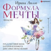 Ирина Лилло. Формула мечты. Путь к счастливой жизни, в которой исполняются даже самые смелые желания