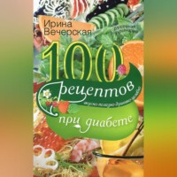 Ирина Вечерская. 100 рецептов при диабете. Вкусно, полезно, душевно, целебно