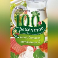 Ирина Вечерская. 100 рецептов блюд, богатыми витамином D. Вкусно, полезно, душевно, целебно