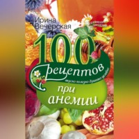 Ирина Вечерская. 100 рецептов при анемии. Вкусно, полезно, душевно, целебно