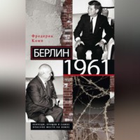 Фредерик Кемп. Берлин 1961. Кеннеди, Хрущев и самое опасное место на Земле