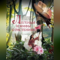 Группа авторов. Легенды и мифы о растениях. Легенды Древнего Востока, языческие мифы, античные предания, библейские истории