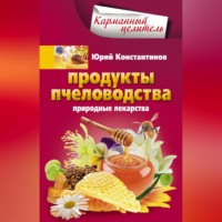 Юрий Константинов. Продукты пчеловодства. Природные лекарства