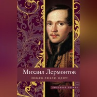 Михаил Лермонтов. Люблю, люблю одну!