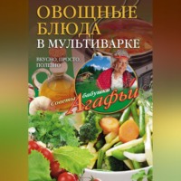 Агафья Звонарева. Овощные блюда в мультиварке. Вкусно, просто, полезно