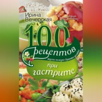 Ирина Вечерская. 100 рецептов при гастрите. Вкусно, полезно, душевно, целебно