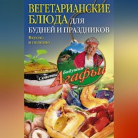 . Вегетарианские блюда для будней и праздников. Вкусно и полезно