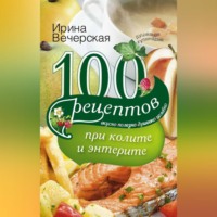 Ирина Вечерская. 100 рецептов при колите и энтерите. Вкусно, полезно, душевно, целебно