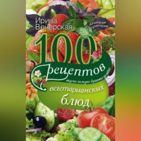 Ирина Вечерская. 100 рецептов вегетарианских блюд. Вкусно, полезно, душевно, целебно