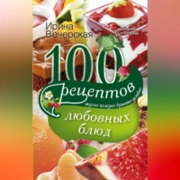 Ирина Вечерская. 100 рецептов любовных блюд. Вкусно, полезно, душевно, целебно