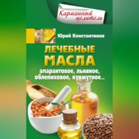 Юрий Константинов. Лечебные масла. Амарантовое, льняное, облепиховое, кунжутное