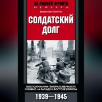 Дитрих фон Хольтиц. Солдатский долг. Воспоминания генерала вермахта о войне на западе и востоке Европы. 1939–1945