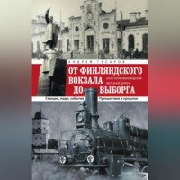 Андрей Гусаров. От Финляндского вокзала до Выборга. Из истории Финляндской железной дороги. Станции, люди, события. Путешествие в прошлое