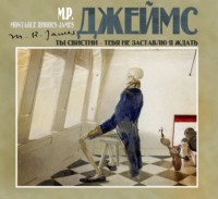 Монтегю Родс Джеймс. Ты свистни, тебя не заставлю я ждать