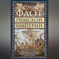 Честер Старр. Флот Римской империи. Роль военно-морских сил в поддержании обороноспособности и сохранении античного государства со времен Октавиана Августа и до Константина Великого