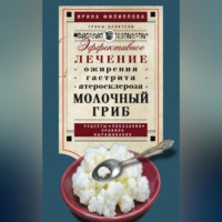 Ирина Филиппова. Молочный гриб. Эффективное лечение ожирения, гастрита, атеросклероза…