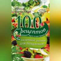 Ирина Вечерская. 100 рецептов салатной диеты для похудения. Вкусно, полезно, душевно, целебно