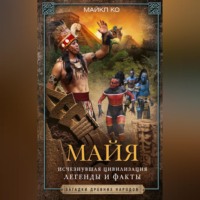 Майкл Ко. Майя. Исчезнувшая цивилизация: легенды и факты