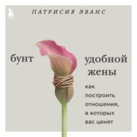 Патрисия Эванс. Бунт удобной жены. Как построить отношения, в которых вас ценят