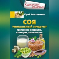 Юрий Константинов. Соя. Уникальный продукт. Применение в медицине, кулинарии, косметологии