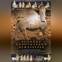 Жорж Ру. Великие цивилизации Междуречья. Древняя Месопотамия: Царства Шумер, Аккад, Вавилония и Ассирия. 2700–100 гг. до н. э.
