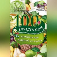 Ирина Вечерская. 100 рецептов питания при пищевой аллергии. Вкусно, полезно, душевно, целебно