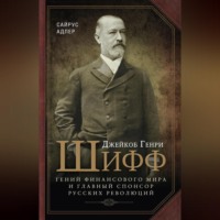 Адлер Сайрус. Джейкоб Генри Шифф. Гений финансового мира и главный спонсор русских революций
