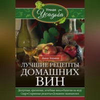 Анна Зорина. Лучшие рецепты домашних вин. Десертные, крепленые, лечебные вина, напитки на меду, сидр, старинные рецепты, домашнее шампанское