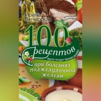 Ирина Вечерская. 100 рецептов при болезнях поджелудочной железы. Вкусно, полезно, душевно, целебно