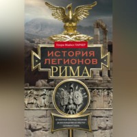 Генри Майкл Паркер. История легионов Рима. От военной реформы Гая Мария до восхождения на престол Септимия Севера
